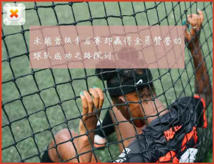 未能晋级季后赛却赢得全员赞誉的球队成功之路探讨