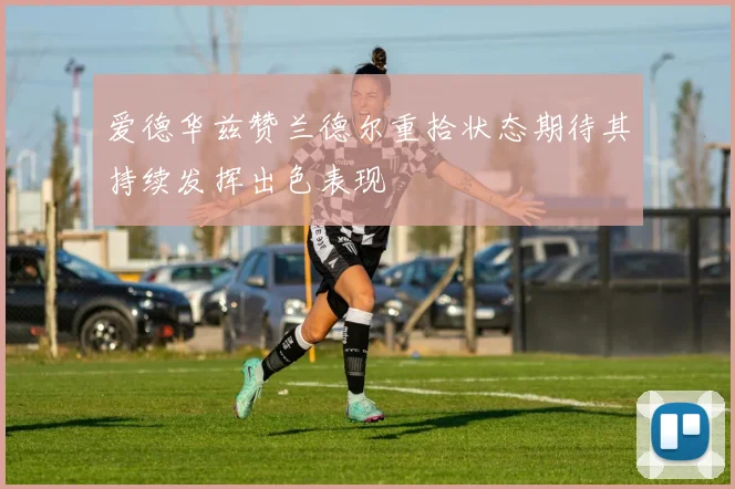 爱德华兹赞兰德尔重拾状态期待其持续发挥出色表现