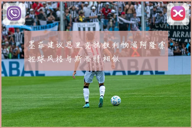 墨菲建议恩里克执教利物浦阿隆索控球风格与斯洛特相似