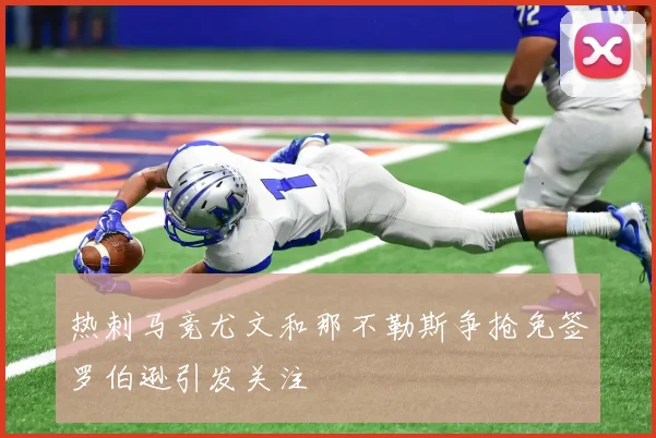 热刺马竞尤文和那不勒斯争抢免签罗伯逊引发关注