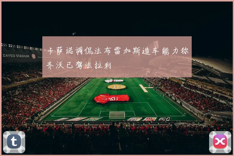 卡萨诺调侃法布雷加斯造车能力称齐沃已驾法拉利