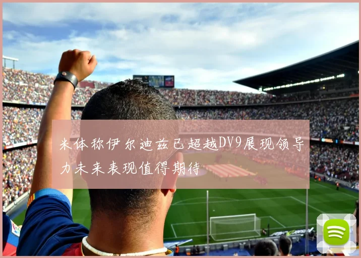 米体称伊尔迪兹已超越DV9展现领导力未来表现值得期待