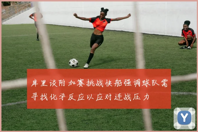 库里谈附加赛挑战快船强调球队需寻找化学反应以应对连战压力