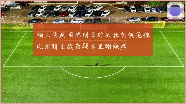 湖人伤病困扰明日对决独行侠范德比尔特出战存疑东里刚缺席