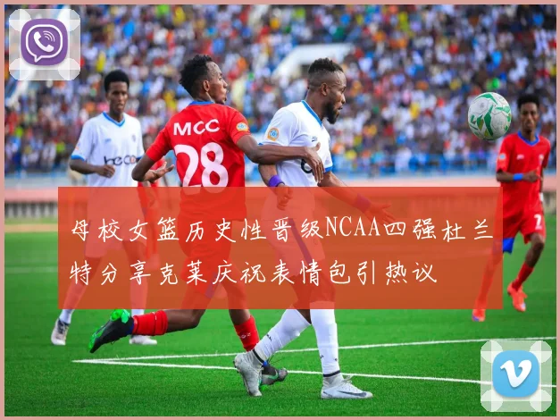 母校女篮历史性晋级NCAA四强杜兰特分享克莱庆祝表情包引热议